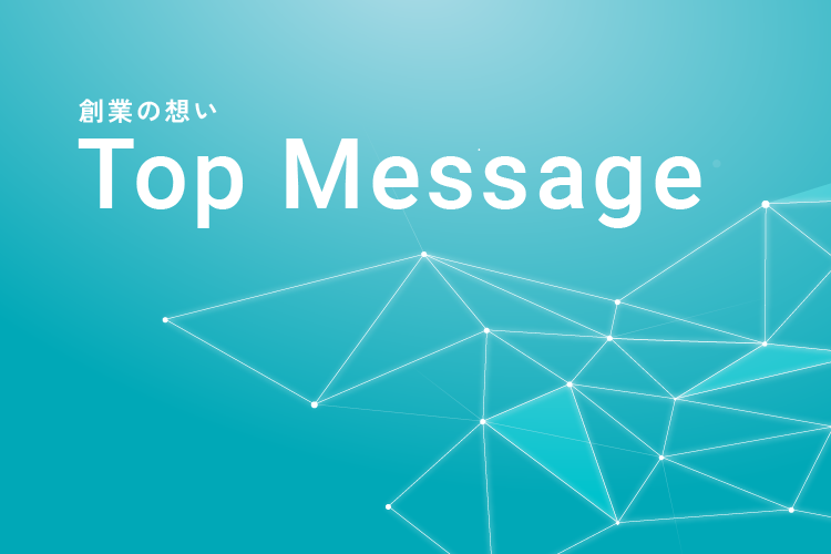 創業の想い Topmessage